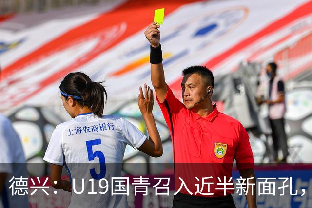 德兴：U19国青召入近半新面孔，邀约印尼国青队来华热身两场